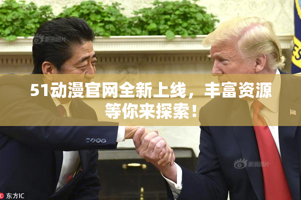 51动漫官网全新上线，丰富资源等你来探索！