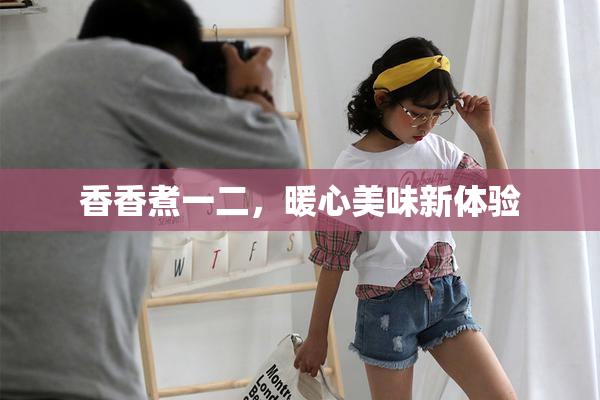香香煮一二，暖心美味新体验