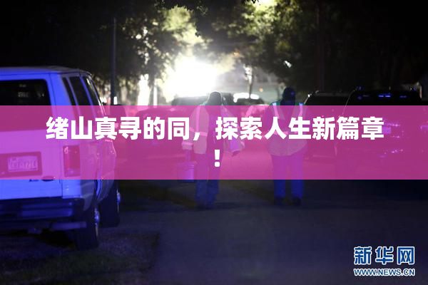 绪山真寻的同，探索人生新篇章！