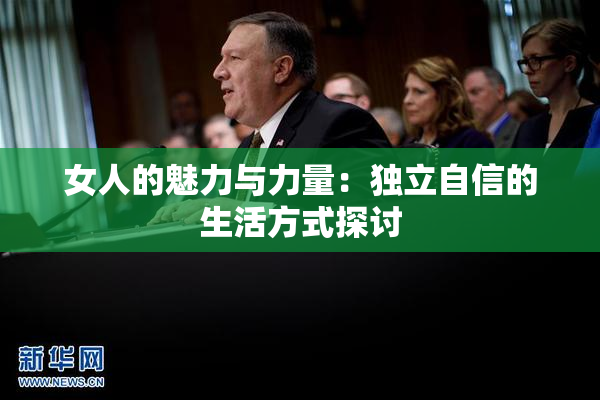 女人的魅力与力量：独立自信的生活方式探讨