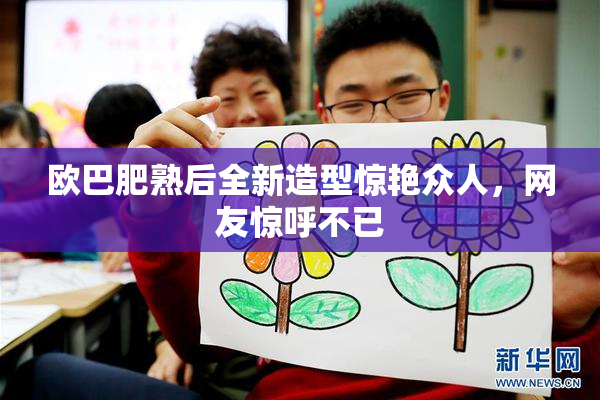 欧巴肥熟后全新造型惊艳众人，网友惊呼不已