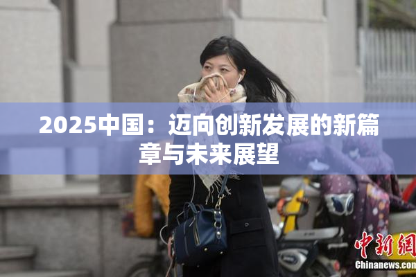 2025中国：迈向创新发展的新篇章与未来展望