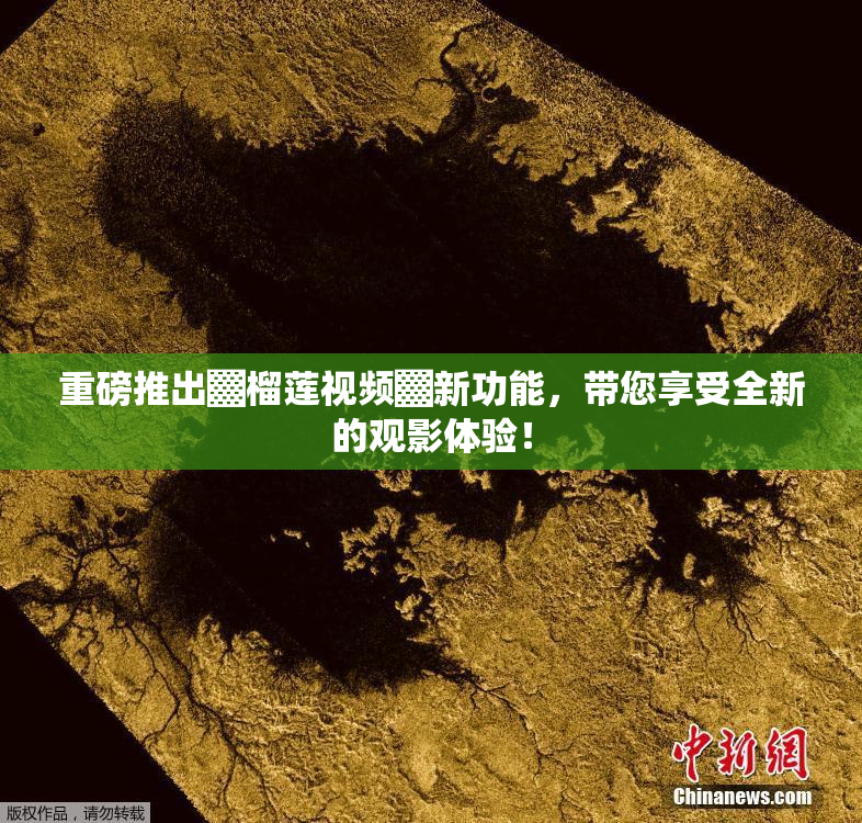重磅推出▓榴莲视频▓新功能，带您享受全新的观影体验！