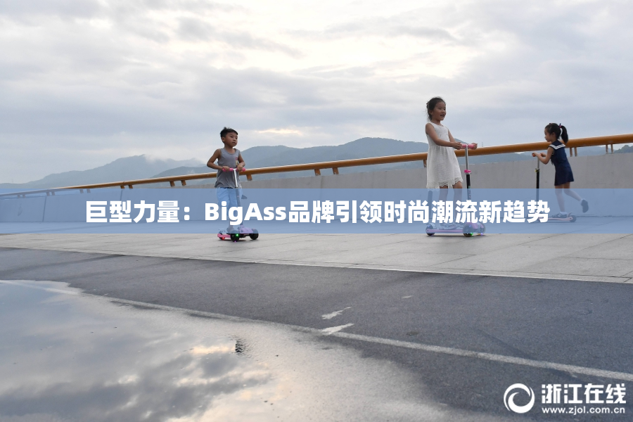 巨型力量：BigAss品牌引领时尚潮流新趋势