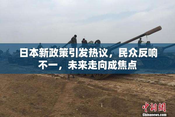 日本新政策引发热议，民众反响不一，未来走向成焦点