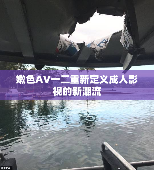 嫩色AV一二重新定义成人影视的新潮流
