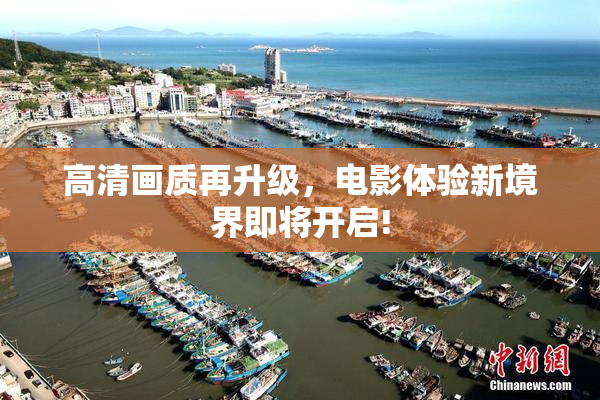 高清画质再升级，电影体验新境界即将开启!