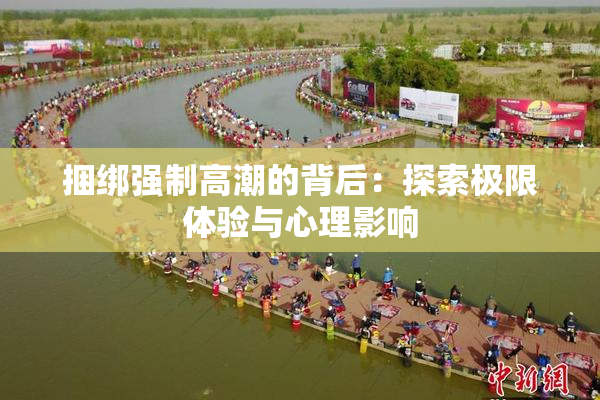 捆绑强制高潮的背后：探索极限体验与心理影响