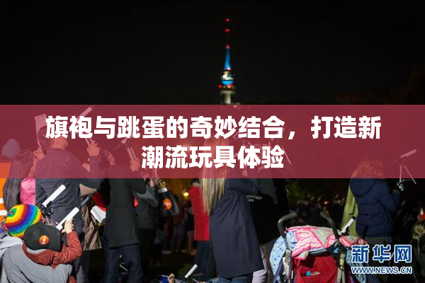 旗袍与跳蛋的奇妙结合，打造新潮流玩具体验