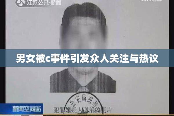 男女被c事件引发众人关注与热议