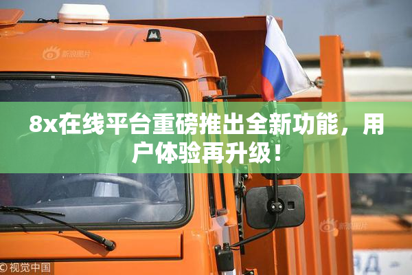8x在线平台重磅推出全新功能，用户体验再升级！