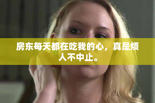 房东每天都在吃我的心，真是烦人不中止。