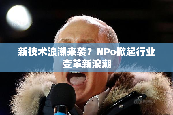 新技术浪潮来袭？ΝPo掀起行业变革新浪潮