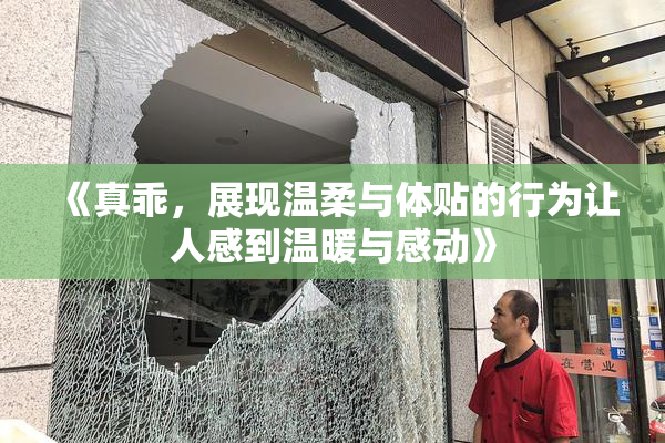 《真乖，展现温柔与体贴的行为让人感到温暖与感动》