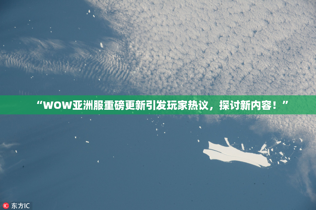 “WOW亚洲服重磅更新引发玩家热议，探讨新内容！”