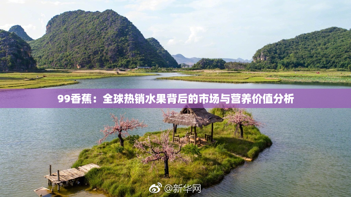 99香蕉：全球热销水果背后的市场与营养价值分析