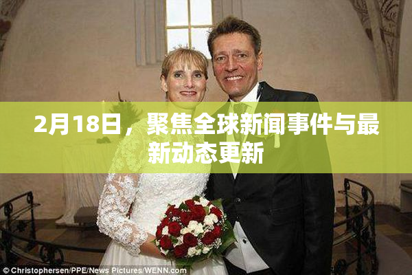 2月18日，聚焦全球新闻事件与最新动态更新