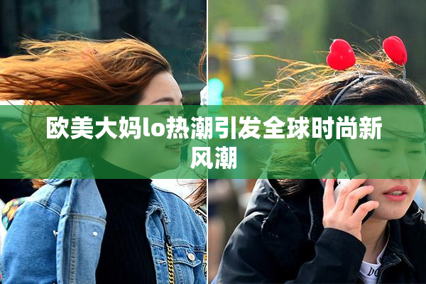 欧美大妈lo热潮引发全球时尚新风潮