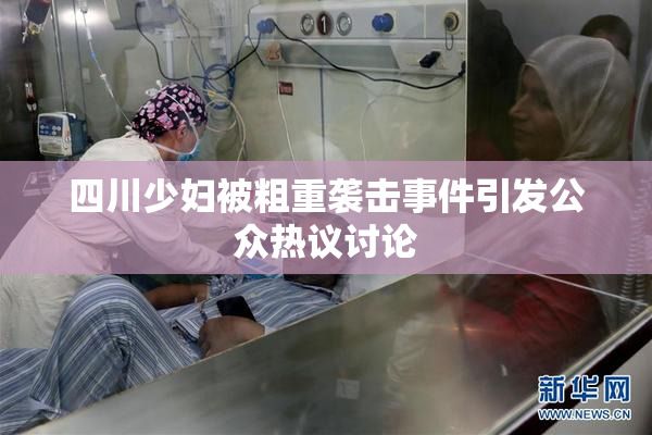 四川少妇被粗重袭击事件引发公众热议讨论