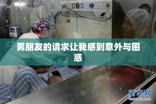 男朋友的请求让我感到意外与困惑
