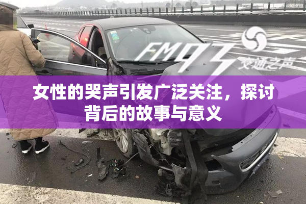 女性的哭声引发广泛关注，探讨背后的故事与意义