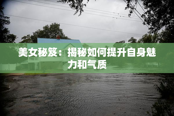 美女秘笈：揭秘如何提升自身魅力和气质
