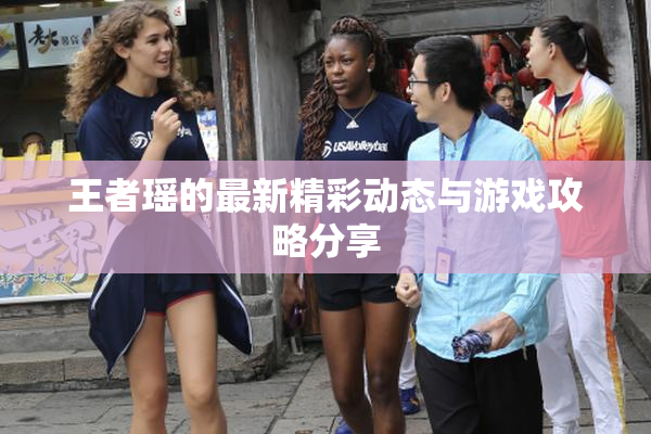 王者瑶的最新精彩动态与游戏攻略分享