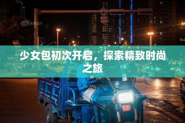 少女包初次开启，探索精致时尚之旅