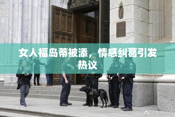 女人福岛蒂被添，情感纠葛引发热议