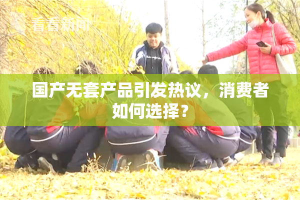 国产无套产品引发热议，消费者如何选择？