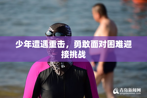 少年遭遇重击，勇敢面对困难迎接挑战