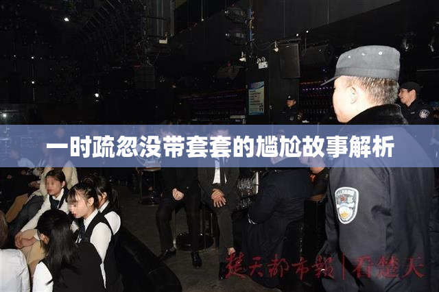 一时疏忽没带套套的尴尬故事解析