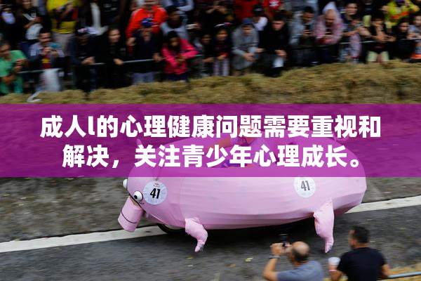 成人l的心理健康问题需要重视和解决，关注青少年心理成长。