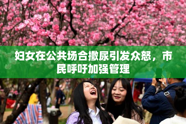 妇女在公共场合撒尿引发众怒，市民呼吁加强管理