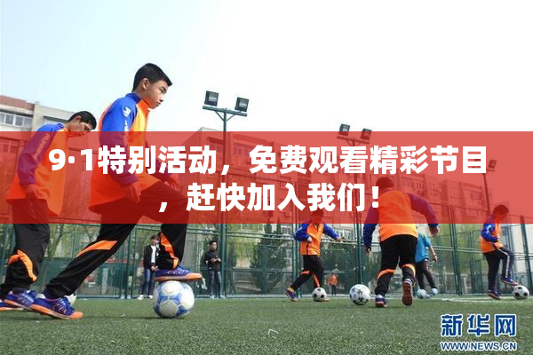 9·1特别活动，免费观看精彩节目，赶快加入我们！