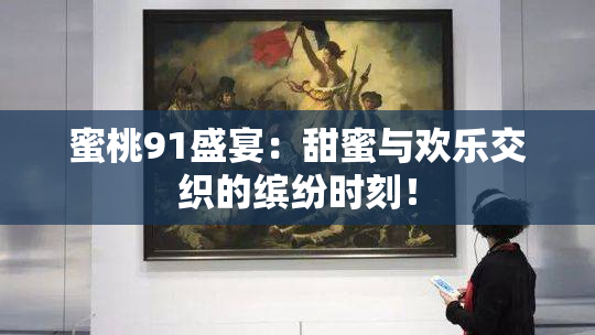 蜜桃91盛宴：甜蜜与欢乐交织的缤纷时刻！