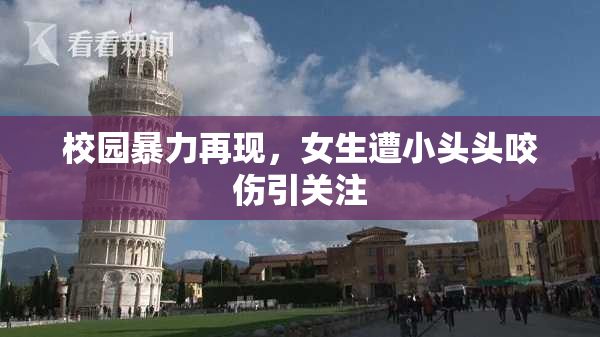 校园暴力再现，女生遭小头头咬伤引关注