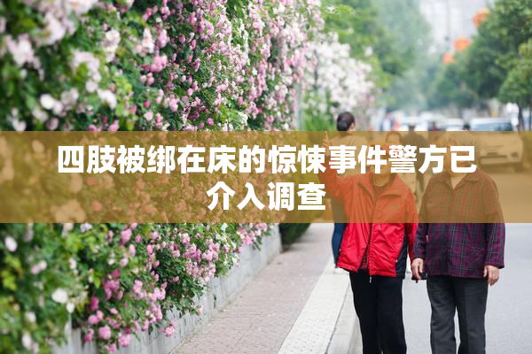 四肢被绑在床的惊悚事件警方已介入调查