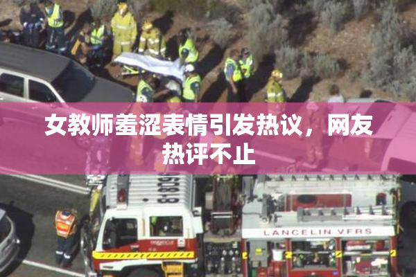 女教师羞涩表情引发热议，网友热评不止