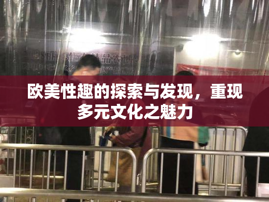 欧美性趣的探索与发现，重现多元文化之魅力