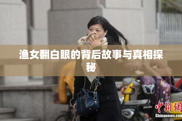 渔女翻白眼的背后故事与真相探秘