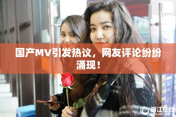 国产MV引发热议，网友评论纷纷涌现！