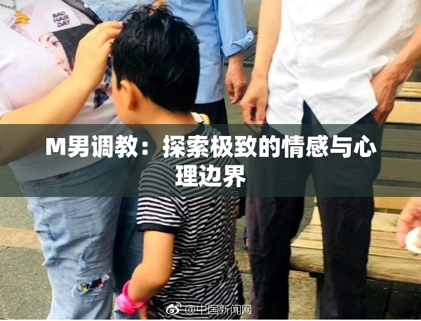 M男调教：探索极致的情感与心理边界