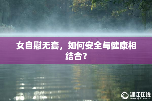 女自慰无套，如何安全与健康相结合？