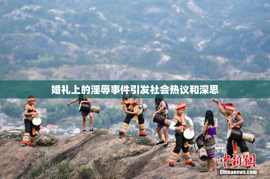 婚礼上的淫辱事件引发社会热议和深思