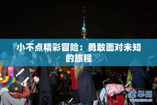 小不点精彩冒险：勇敢面对未知的旅程