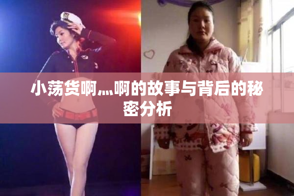 小荡货啊灬啊的故事与背后的秘密分析