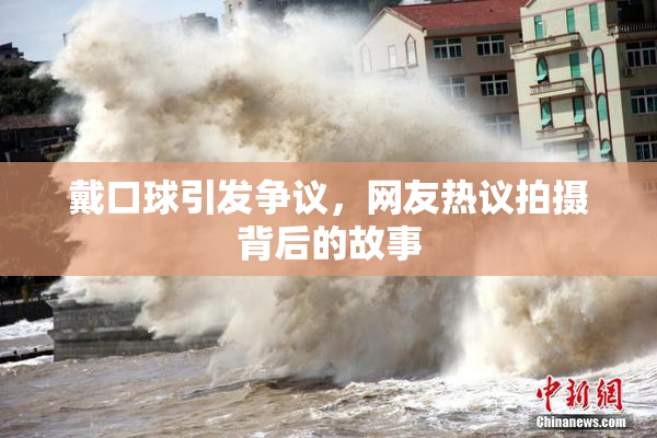 戴口球引发争议，网友热议拍摄背后的故事