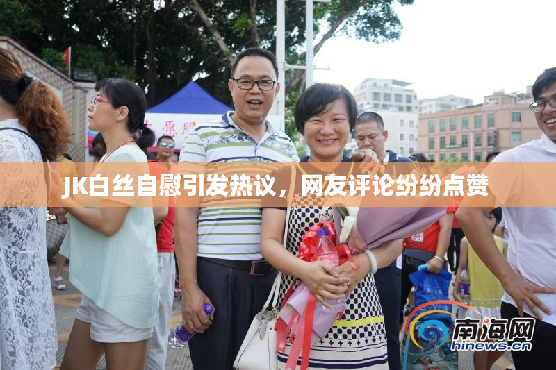 JK白丝自慰引发热议，网友评论纷纷点赞