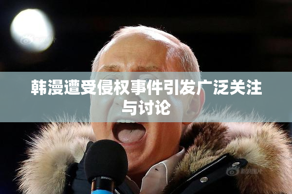 韩漫遭受侵权事件引发广泛关注与讨论